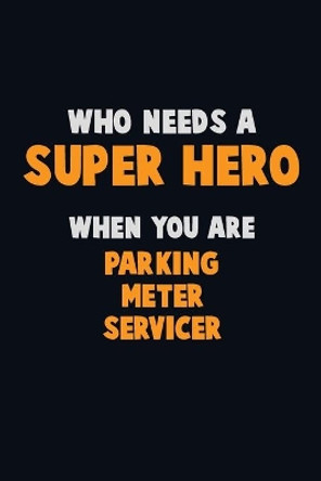 Who Need A SUPER HERO, When You Are Parking Meter Servicer: 6X9 Career Pride 120 pages Writing Notebooks by Emma Loren 9781672708838