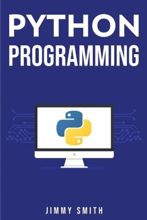 Python Programming: The Ultimate Beginner's Guide to Programming with Python by Jimmy Smith 9781675825327