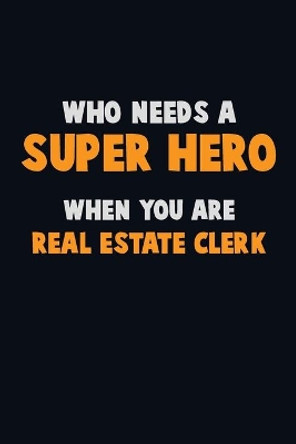 Who Need A SUPER HERO, When You Are Real Estate Clerk: 6X9 Career Pride 120 pages Writing Notebooks by Emma Loren 9781673868586