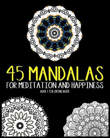 45 Mandalas For Meditation And Happiness Adult Coloring Book: Amazing Patterns For Relaxation by Ali Rhimoute 9781700133854