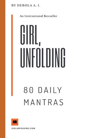 Girl Unfolding 80 Daily Mantras: Daily Affirmations For The Girl Unfolding by Debola A I 9781704632100