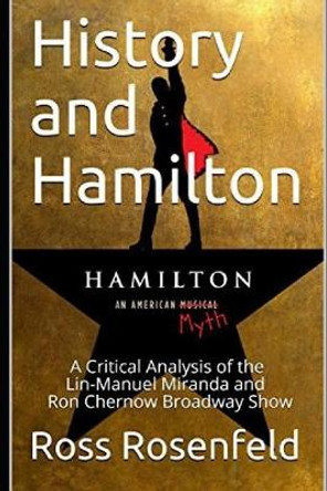 History and Hamilton: Is Lin-Manuel Miranda and Ron Chernow's Hamilton Accurate? A Song by Song Analysis of the History Portrayed in the Broadway Show by Ross Rosenfeld 9781795785327
