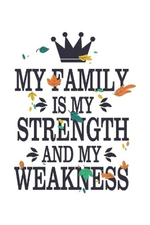 My Family Is My Strength And My Weakness: Beautiful Book Perfect For Family Members. Crown and Leaves. Christmas/Anniversaries/Birthdays (6x9) White by Wild Journals 9781705938157