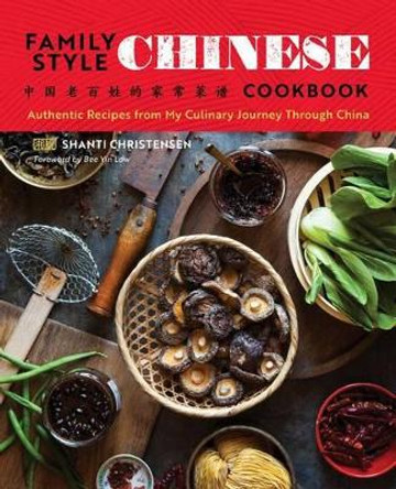 Family Style Chinese Cookbook: Authentic Recipes from My Culinary Journey Through China by Shanti Christensen 9781623157616