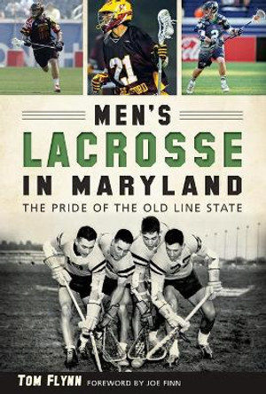 Men's Lacrosse in Maryland:: The Pride of the Old Line State by Tom Flynn 9781626198234