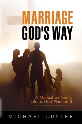 Marriage, God's Way: A Manual on Family Life as God Planned It by Michael Custer 9781630733841