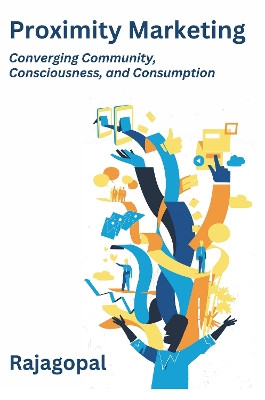 Proximity Marketing: Converging Community,  Consciousness, and Consumption by Rajagopal 9781637425770