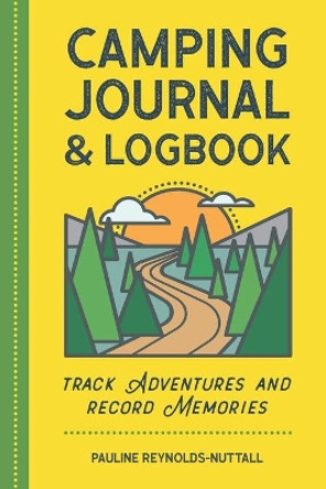 Camping Journal & Logbook: Track Adventures and Record Memories by Pauline Reynolds-Nuttall 9781638780366