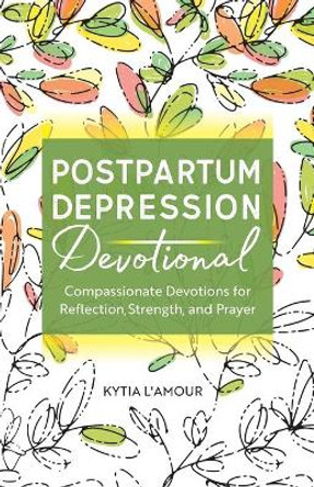 Postpartum Depression Devotional: Compassionate Devotions for Reflection, Strength, and Prayer by Kytia L'Amour 9781638784081