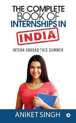 The Complete Book Of Internships in India: Intern Abroad This Summer by Aniket Singh 9781644298275
