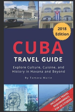 Cuba Travel Guide (2018 Edition): Explore Culture, Cuisine, and History in Havana and Beyond by Tamara Marie 9781720086789