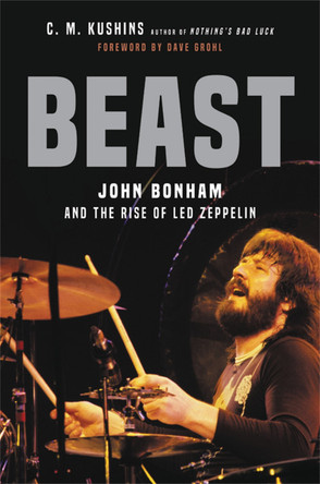 Beast: John Bonham and the Rise of Led Zeppelin by C M Kushins