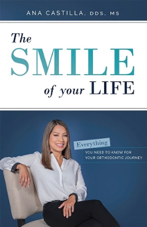 The Smile of Your Life: Everything You Need to Know for Your Orthodontic Journey by Ana Castilla 9781642250404
