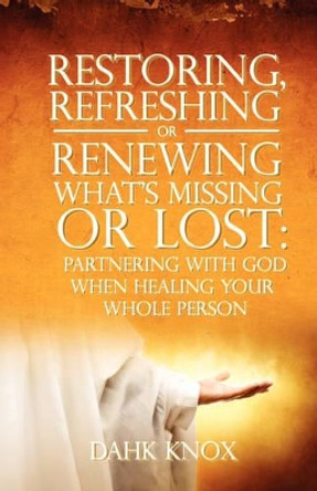 Restoring, Refreshing, or Renewing What's Missing or Lost by Warren B Dahk Knox 9781582752334