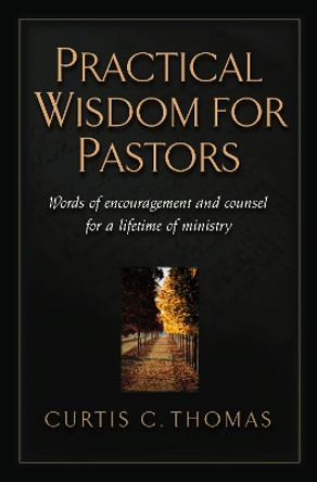 Practical Wisdom for Pastors: Words of Encouragement and Counsel for a Lifetime of Ministry by Curtis C. Thomas 9781581342529