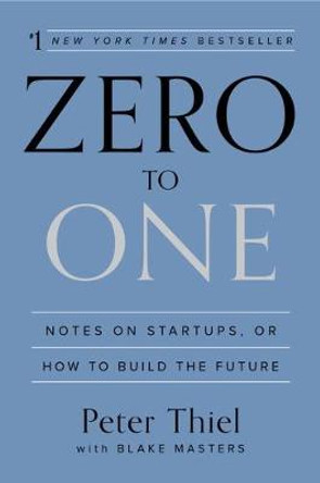 Zero to One: Notes on Startups, or How to Build the Future by Peter Thiel