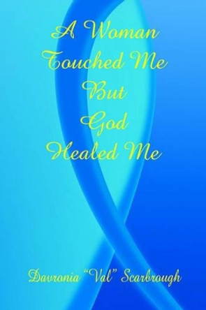 A Woman Touched Me, But God Healed Me by Davronia Scarbrough 9781598240184