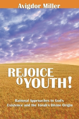 Rejoice O Youth: Rational Approaches to God's Existence and the Torah's Divine Origin by Avigdor Miller 9781607962960