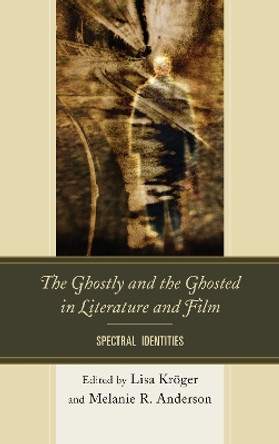 The Ghostly and the Ghosted in Literature and Film: Spectral Identities by Lisa B. Kroger 9781611494525