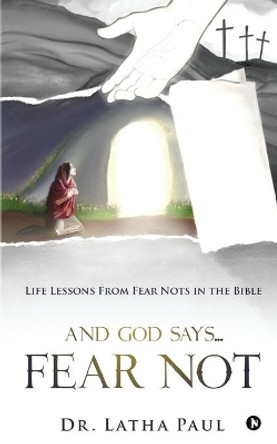 And God says...FEAR NOT: Life Lessons From Fear Nots in the Bible by Dr Latha Paul 9781649837042