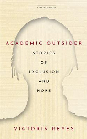 Academic Outsider: Stories of Exclusion and Hope by Victoria Reyes