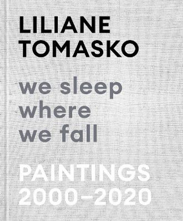 Liliane Tomasko: We Sleep Where We Fall: Paintings 2000 - 2020 by Liliane  Tomasko