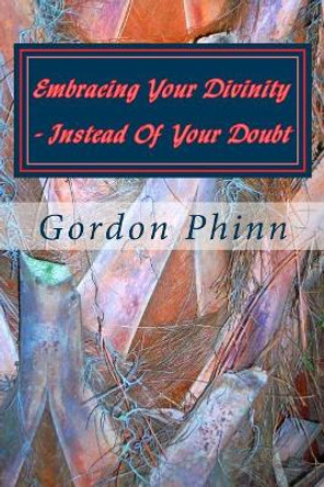 Embracing Your Divinity - Instead Of Your Doubt by Gordon Phinn 9781542488372