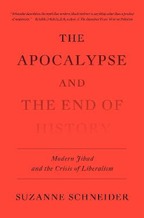 The Apocalypse and the End of History: Modern Jihad and the Crisis of Liberalism by Suzanne Schneider