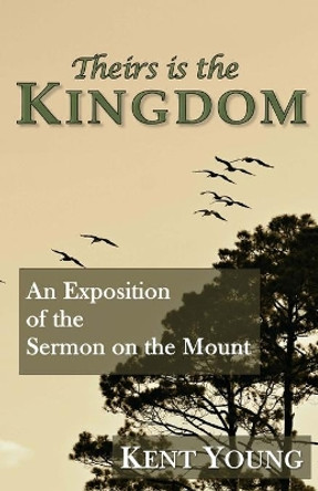 Theirs is the Kingdom: An Exposition of the Sermon on the Mount by Kent Young 9781545298480