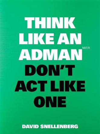 Think Like an Adman, Don't Act Like One by David Snellenberg