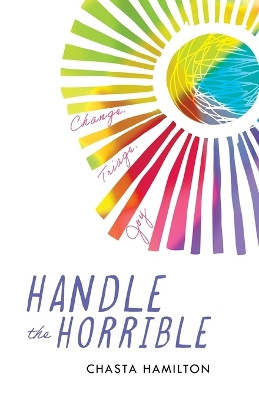 Handle the Horrible: Change. Triage. Joy. by Chasta Hamilton 9781544534343