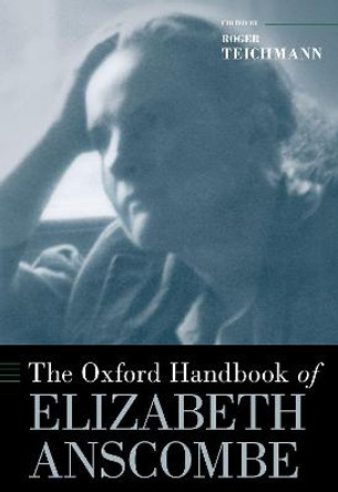 The Oxford Handbook of Elizabeth Anscombe by Lecturer in Philosophy Roger Teichmann