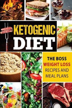 Ketogenic Diet: The Boss Weight Loss Recipes And Meal Plans by Angele Burns 9781547084760