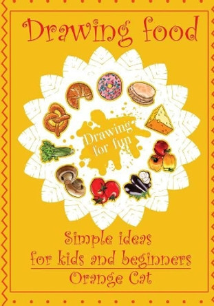 Drawing Food: Simple Ideas for Kids and Beginners. Drawing for Fun by Orange Cat 9781548881610