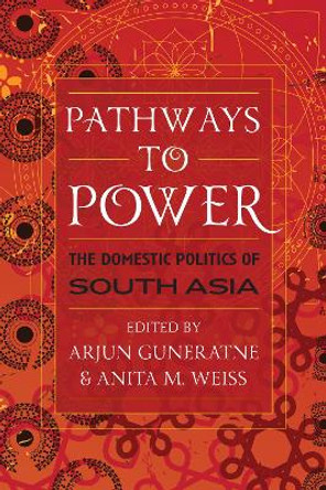 Pathways to Power: The Domestic Politics of South Asia by Arjun Guneratne 9780742556867