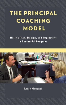 The Principal Coaching Model: How to Plan, Design, and Implement a Successful Program by Larry Hausner 9781475845518