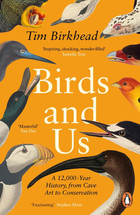 Birds and Us: A 12,000 Year History, from Cave Art to Conservation by Tim Birkhead