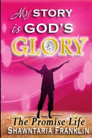 My Story is God's Glory: The Promise Life by Shawntaria Franklin 9781522893257