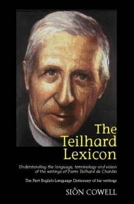 Teilhard Lexicon: Understanding the Language, Terminology and Vision of the Writings of Pi by Sion Cowell