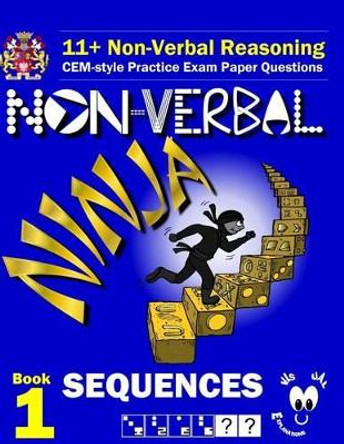 11+ Non Verbal Reasoning: The Non-Verbal Ninja Training Course. Book 1: Sequences: CEM-style Practice Exam Paper Questions with Visual Explanations by Eureka! Eleven Plus Exams 9781522932994