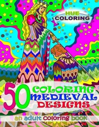 50 Coloring Medieval Designs: An Adult Coloring Book by Hue Coloring 9781523605378