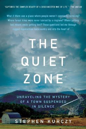 The Quiet Zone: Unraveling the Mystery of a Town Suspended in Silence by Stephen Kurczy