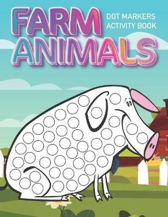Dot Markers Activity Book: Farm Animals: Dot coloring book for toddlers Art Paint Daubers Kids Activity Coloring Book Preschool, coloring, dot markers for kids 1-3, 2-4, 3-5 by Lawrence Bent 9798651387892