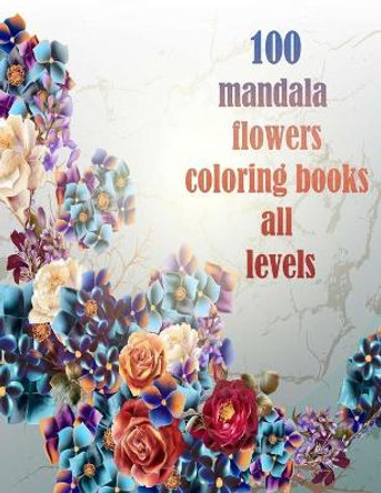 100 mandala flowers coloring books all levels: 100 Magical Mandalas flowers- An Adult Coloring Book with Fun, Easy, and Relaxing Mandalas by Sketch Books 9798731614955