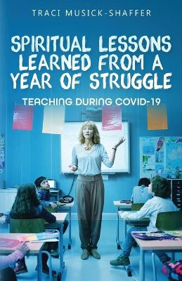 Spiritual Lessons Learned From A Year Of Struggle: Teaching During COVID-19 by Traci Musick-Shaffer 9789395193078