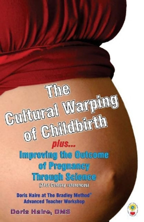 The Cultural Warping of Childbirth: Improving the Outcome of Pregnancy Through Science by Doris Haire 9789315600471