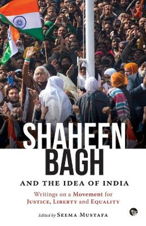 Shaheen Bagh and the Idea of India: Writings on a Movement for Justice, Liberty and Equality by Seema (ed) Mustafa 9789389958171