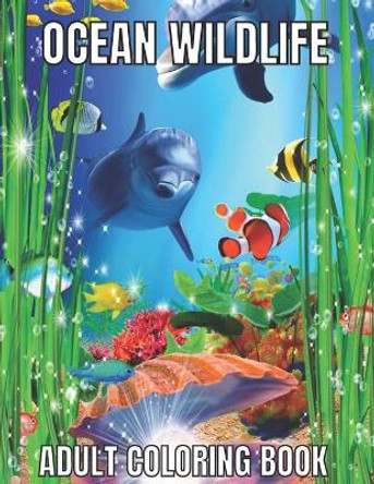 Ocean Wildlife Adult Coloring Book: An Adult Coloring Book Featuring Beautiful Marine Animals, Tropical Fish, Coral Reefs And Wildlife To Relieve Stress And Relax (Ocean Wildlife Adult Coloring Book) by Leroy Armstrong 9798734140659