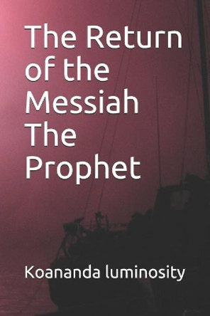 The Return of the Messiah The Prophet by Koananda Luminosity 9798741081624