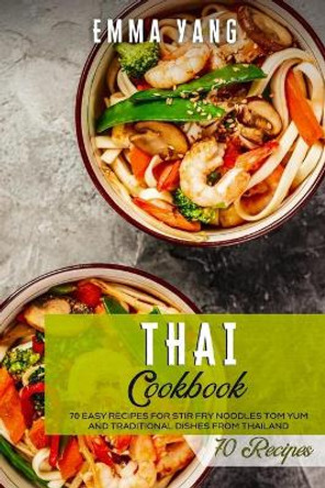 Thai Cookbook: 70 Easy Recipes For Stir Fry Noodles Tom Yum And Traditional Dishes From Thailand by Emma Yang 9798745945205